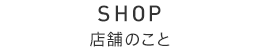 SHOP 店舗のこと