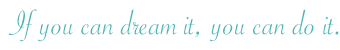 If you can dream it, you can do it.